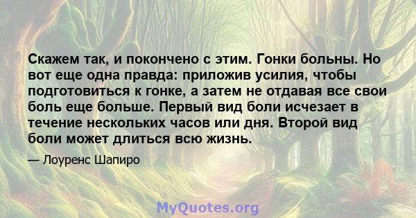 Скажем так, и покончено с этим. Гонки больны. Но вот еще одна правда: приложив усилия, чтобы подготовиться к гонке, а затем не отдавая все свои боль еще больше. Первый вид боли исчезает в течение нескольких часов или