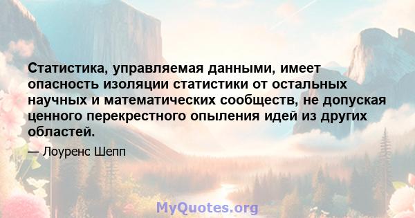 Статистика, управляемая данными, имеет опасность изоляции статистики от остальных научных и математических сообществ, не допуская ценного перекрестного опыления идей из других областей.