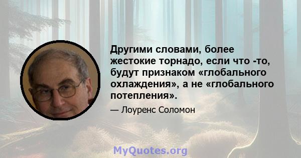 Другими словами, более жестокие торнадо, если что -то, будут признаком «глобального охлаждения», а не «глобального потепления».