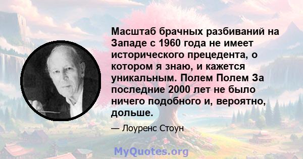 Масштаб брачных разбиваний на Западе с 1960 года не имеет исторического прецедента, о котором я знаю, и кажется уникальным. Полем Полем За последние 2000 лет не было ничего подобного и, вероятно, дольше.