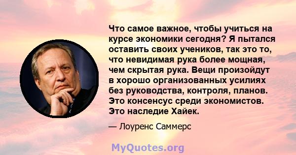 Что самое важное, чтобы учиться на курсе экономики сегодня? Я пытался оставить своих учеников, так это то, что невидимая рука более мощная, чем скрытая рука. Вещи произойдут в хорошо организованных усилиях без