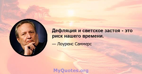 Дефляция и светское застоя - это риск нашего времени.