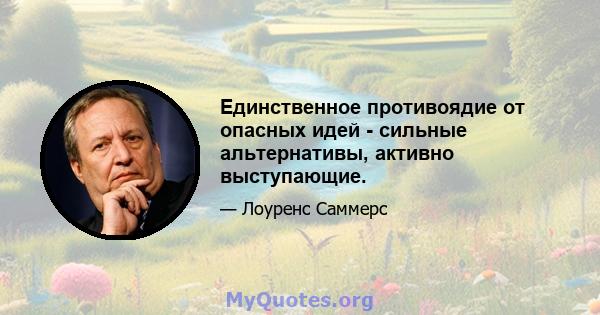 Единственное противоядие от опасных идей - сильные альтернативы, активно выступающие.