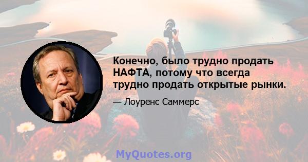 Конечно, было трудно продать НАФТА, потому что всегда трудно продать открытые рынки.