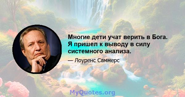 Многие дети учат верить в Бога. Я пришел к выводу в силу системного анализа.