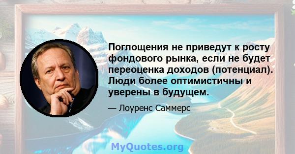 Поглощения не приведут к росту фондового рынка, если не будет переоценка доходов (потенциал). Люди более оптимистичны и уверены в будущем.