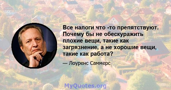 Все налоги что -то препятствуют. Почему бы не обескуражить плохие вещи, такие как загрязнение, а не хорошие вещи, такие как работа?