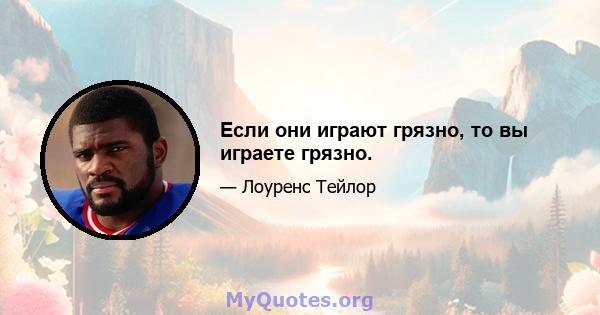 Если они играют грязно, то вы играете грязно.