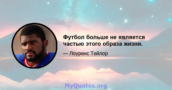 Футбол больше не является частью этого образа жизни.