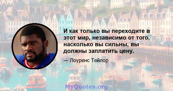 И как только вы переходите в этот мир, независимо от того, насколько вы сильны, вы должны заплатить цену.