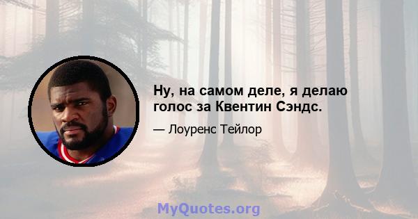 Ну, на самом деле, я делаю голос за Квентин Сэндс.