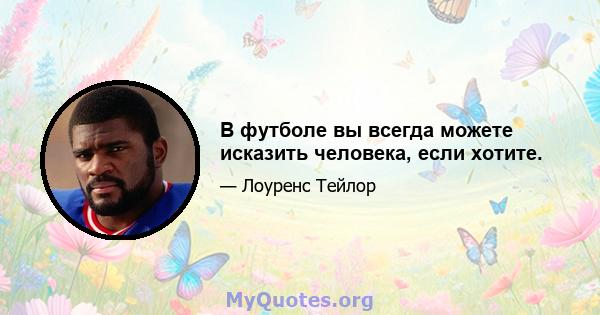 В футболе вы всегда можете исказить человека, если хотите.