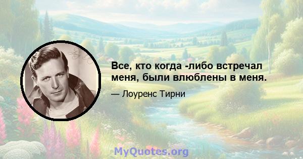 Все, кто когда -либо встречал меня, были влюблены в меня.