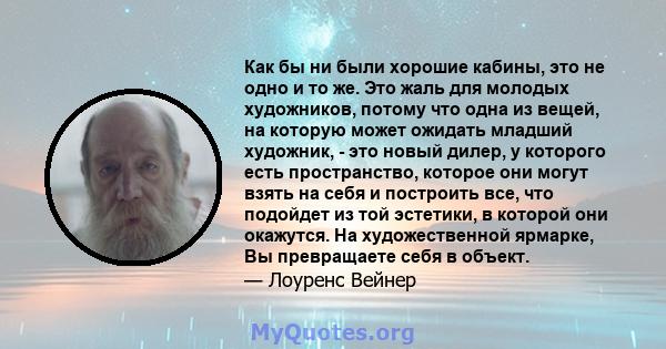 Как бы ни были хорошие кабины, это не одно и то же. Это жаль для молодых художников, потому что одна из вещей, на которую может ожидать младший художник, - это новый дилер, у которого есть пространство, которое они