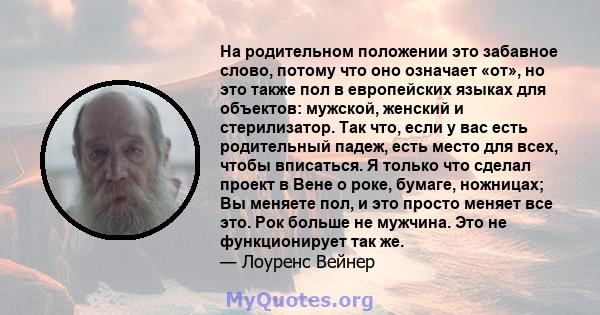 На родительном положении это забавное слово, потому что оно означает «от», но это также пол в европейских языках для объектов: мужской, женский и стерилизатор. Так что, если у вас есть родительный падеж, есть место для