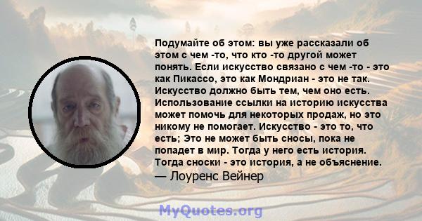 Подумайте об этом: вы уже рассказали об этом с чем -то, что кто -то другой может понять. Если искусство связано с чем -то - это как Пикассо, это как Мондриан - это не так. Искусство должно быть тем, чем оно есть.