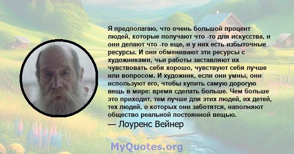 Я предполагаю, что очень большой процент людей, которые получают что -то для искусства, и они делают что -то еще, и у них есть избыточные ресурсы. И они обменивают эти ресурсы с художниками, чьи работы заставляют их