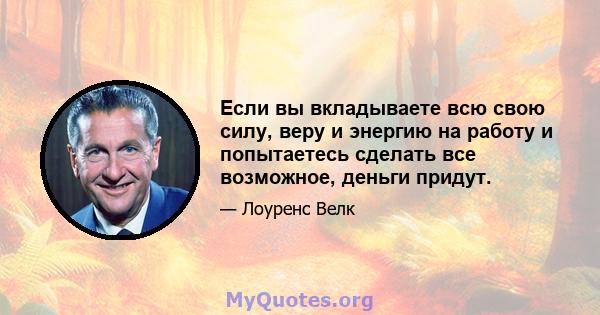 Если вы вкладываете всю свою силу, веру и энергию на работу и попытаетесь сделать все возможное, деньги придут.