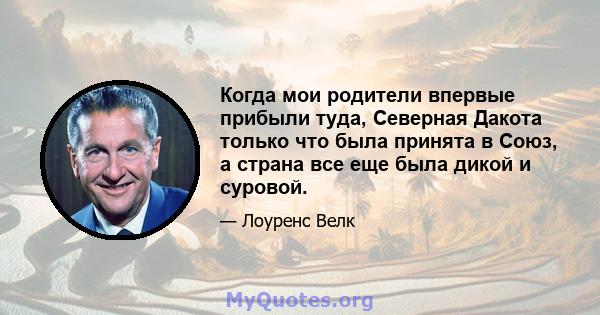 Когда мои родители впервые прибыли туда, Северная Дакота только что была принята в Союз, а страна все еще была дикой и суровой.