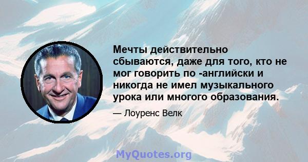 Мечты действительно сбываются, даже для того, кто не мог говорить по -английски и никогда не имел музыкального урока или многого образования.