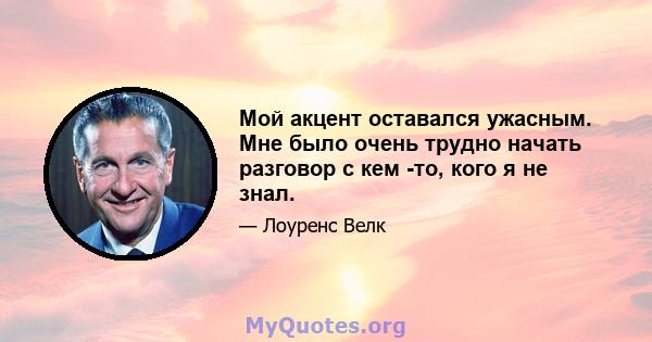 Мой акцент оставался ужасным. Мне было очень трудно начать разговор с кем -то, кого я не знал.