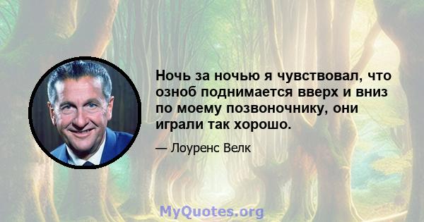 Ночь за ночью я чувствовал, что озноб поднимается вверх и вниз по моему позвоночнику, они играли так хорошо.