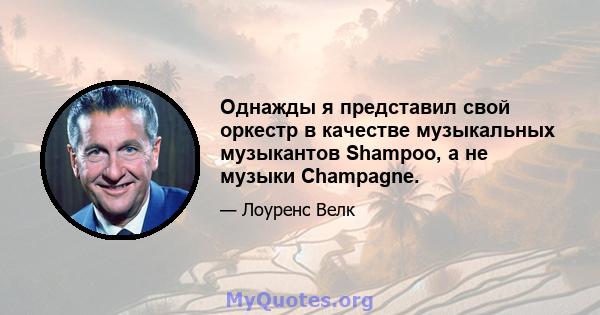 Однажды я представил свой оркестр в качестве музыкальных музыкантов Shampoo, а не музыки Champagne.