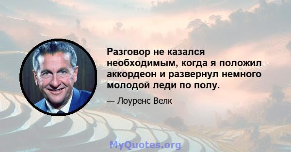 Разговор не казался необходимым, когда я положил аккордеон и развернул немного молодой леди по полу.