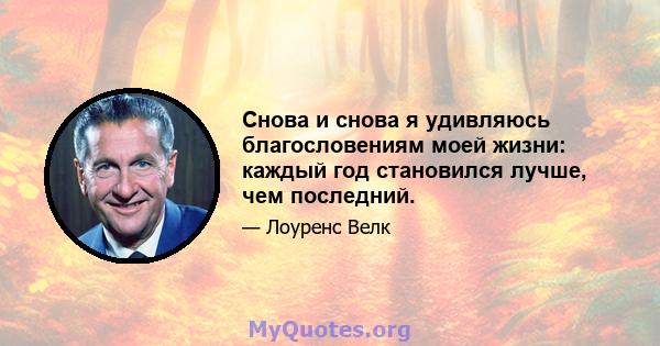 Снова и снова я удивляюсь благословениям моей жизни: каждый год становился лучше, чем последний.