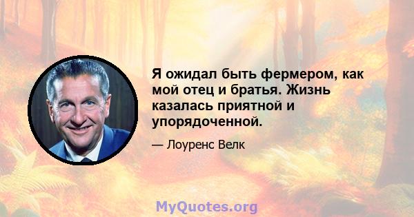 Я ожидал быть фермером, как мой отец и братья. Жизнь казалась приятной и упорядоченной.