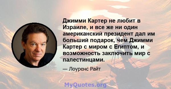 Джимми Картер не любит в Израиле, и все же ни один американский президент дал им больший подарок, чем Джимми Картер с миром с Египтом, и возможность заключить мир с палестинцами.