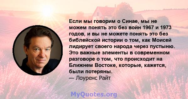 Если мы говорим о Синае, мы не можем понять это без войн 1967 и 1973 годов, и вы не можете понять это без библейской истории о том, как Моисей лидирует своего народа через пустыню. Это важные элементы в современном