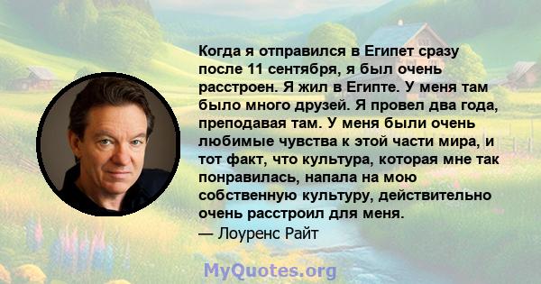 Когда я отправился в Египет сразу после 11 сентября, я был очень расстроен. Я жил в Египте. У меня там было много друзей. Я провел два года, преподавая там. У меня были очень любимые чувства к этой части мира, и тот