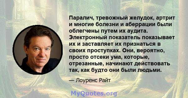 Паралич, тревожный желудок, артрит и многие болезни и аберрации были облегчены путем их аудита. Электронный показатель показывает их и заставляет их признаться в своих проступках. Они, вероятно, просто отсеки ума,