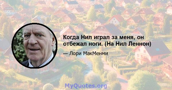 Когда Нил играл за меня, он отбежал ноги. (На Нил Леннон)