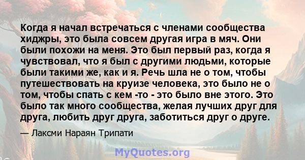 Когда я начал встречаться с членами сообщества хиджры, это была совсем другая игра в мяч. Они были похожи на меня. Это был первый раз, когда я чувствовал, что я был с другими людьми, которые были такими же, как и я.