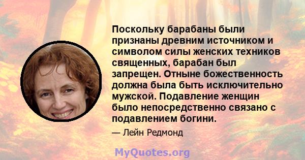 Поскольку барабаны были признаны древним источником и символом силы женских техников священных, барабан был запрещен. Отныне божественность должна была быть исключительно мужской. Подавление женщин было непосредственно