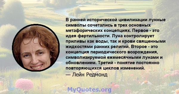 В ранней исторической цивилизации лунные символы сочетались в трех основных метафорических концепциях. Первое - это идея фертильности. Луна контролирует приливы как воды, так и крови священными жидкостями ранних