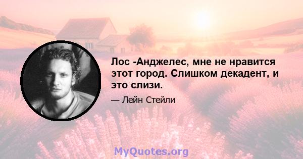 Лос -Анджелес, мне не нравится этот город. Слишком декадент, и это слизи.