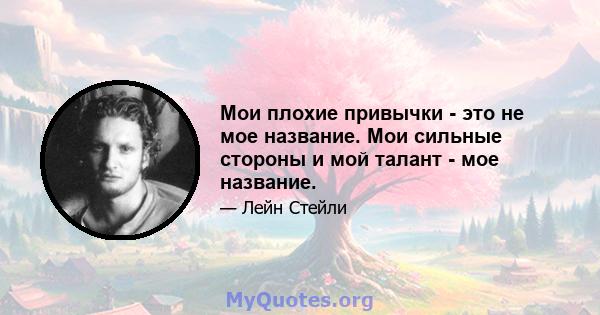 Мои плохие привычки - это не мое название. Мои сильные стороны и мой талант - мое название.