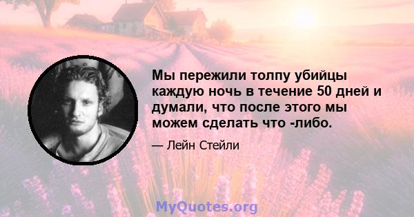 Мы пережили толпу убийцы каждую ночь в течение 50 дней и думали, что после этого мы можем сделать что -либо.