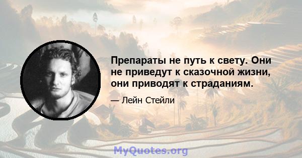 Препараты не путь к свету. Они не приведут к сказочной жизни, они приводят к страданиям.