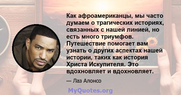 Как афроамериканцы, мы часто думаем о трагических историях, связанных с нашей линией, но есть много триумфов. Путешествие помогает вам узнать о других аспектах нашей истории, таких как история Христа Искупителя. Это