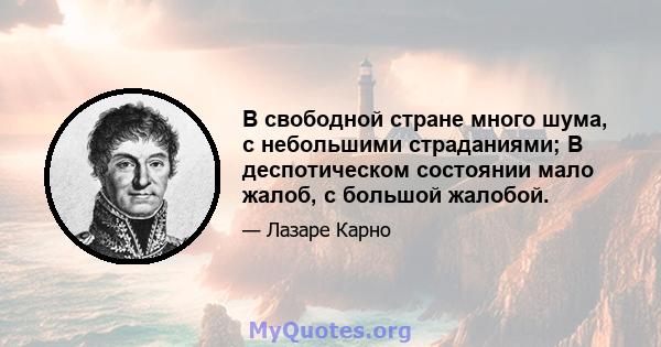 В свободной стране много шума, с небольшими страданиями; В деспотическом состоянии мало жалоб, с большой жалобой.