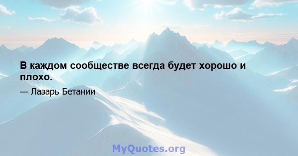 В каждом сообществе всегда будет хорошо и плохо.