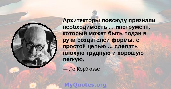 Архитекторы повсюду признали необходимость ... инструмент, который может быть подан в руки создателей формы, с простой целью ... сделать плохую трудную и хорошую легкую.