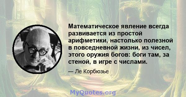 Математическое явление всегда развивается из простой арифметики, настолько полезной в повседневной жизни, из чисел, этого оружия богов: боги там, за стеной, в игре с числами.