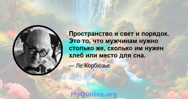 Пространство и свет и порядок. Это то, что мужчинам нужно столько же, сколько им нужен хлеб или место для сна.