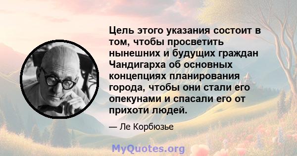 Цель этого указания состоит в том, чтобы просветить нынешних и будущих граждан Чандигарха об основных концепциях планирования города, чтобы они стали его опекунами и спасали его от прихоти людей.