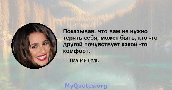 Показывая, что вам не нужно терять себя, может быть, кто -то другой почувствует какой -то комфорт.